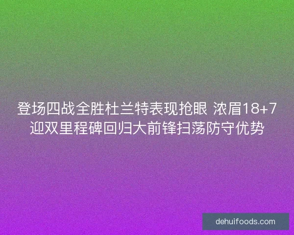 登场四战全胜杜兰特表现抢眼 浓眉18+7迎双里程碑回归大前锋扫荡防守优势 登场四战全胜杜兰特表现抢眼 浓眉18+7迎双里程碑回归大前锋扫荡防守优势