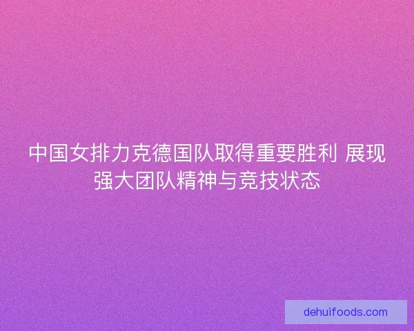 中国女排力克德国队取得重要胜利 展现强大团队精神与竞技状态 中国女排力克德国队取得重要胜利 展现强大团队精神与竞技状态