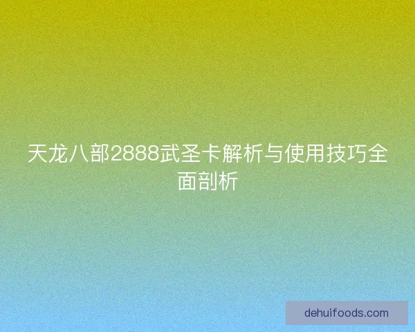 天龙八部2888武圣卡解析与使用技巧全面剖析