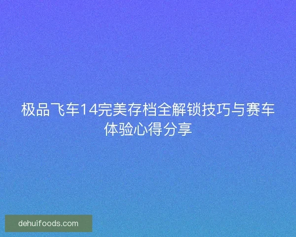 极品飞车14完美存档全解锁技巧与赛车体验心得分享