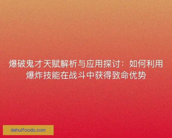 爆破鬼才天赋解析与应用探讨：如何利用爆炸技能在战斗中获得致命优势