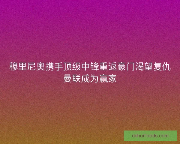 穆里尼奥携手顶级中锋重返豪门渴望复仇曼联成为赢家
