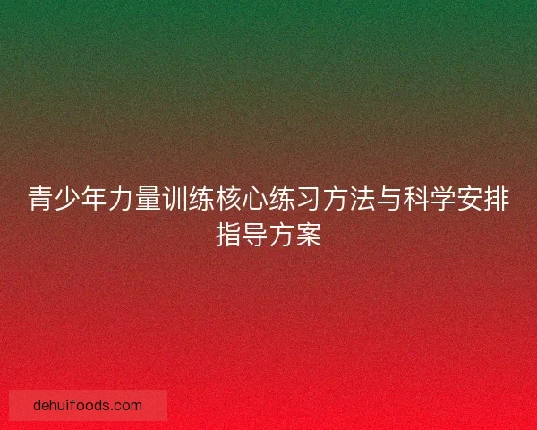 青少年力量训练核心练习方法与科学安排指导方案