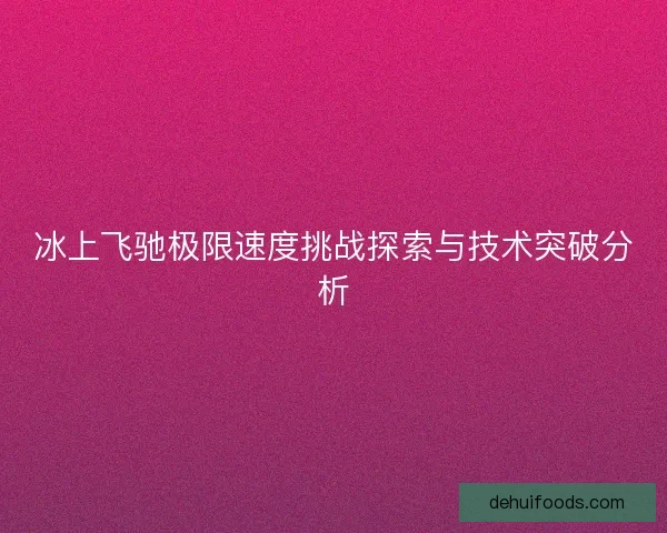 冰上飞驰极限速度挑战探索与技术突破分析 冰上飞驰极限速度挑战探索与技术突破分析