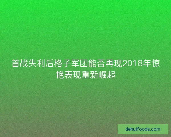 首战失利后格子军团能否再现2018年惊艳表现重新崛起 首战失利后格子军团能否再现2018年惊艳表现重新崛起