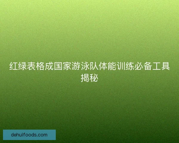 红绿表格成国家游泳队体能训练必备工具揭秘