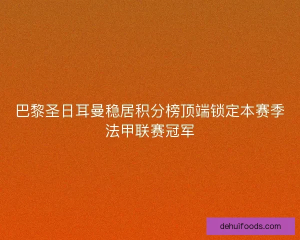 巴黎圣日耳曼稳居积分榜顶端锁定本赛季法甲联赛冠军