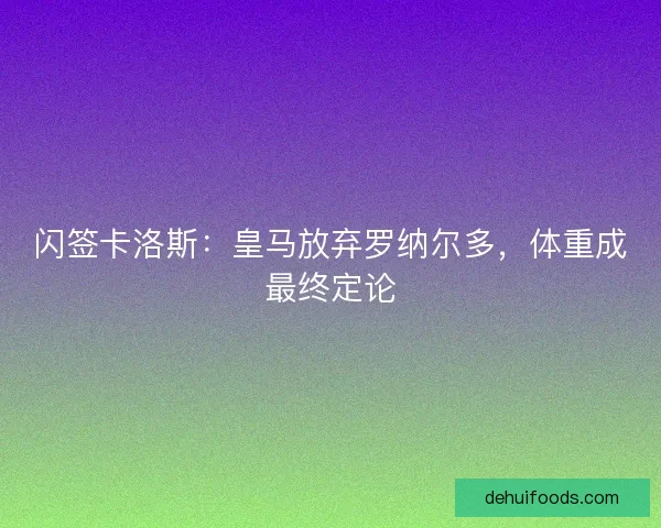 闪签卡洛斯:皇马放弃罗纳尔多,体重成最终定论 闪签卡洛斯:皇马放弃罗纳尔多,体重成最终定论